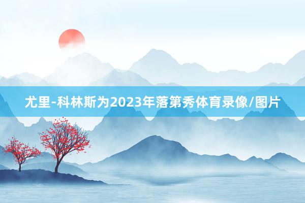 尤里-科林斯为2023年落第秀体育录像/图片