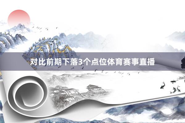 对比前期下落3个点位体育赛事直播