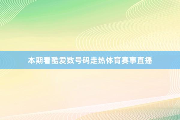 本期看酷爱数号码走热体育赛事直播