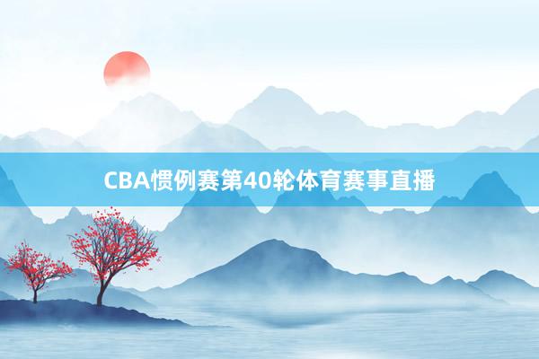 CBA惯例赛第40轮体育赛事直播