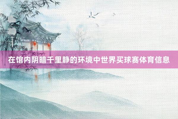 在馆内阴暗千里静的环境中世界买球赛体育信息