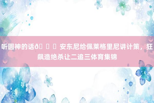 听圆神的话😂安东尼给佩莱格里尼讲计策，狂飙造绝杀让二追三体育集锦