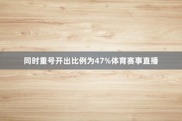 同时重号开出比例为47%体育赛事直播