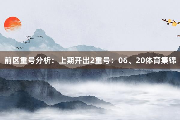 前区重号分析：上期开出2重号：06、20体育集锦