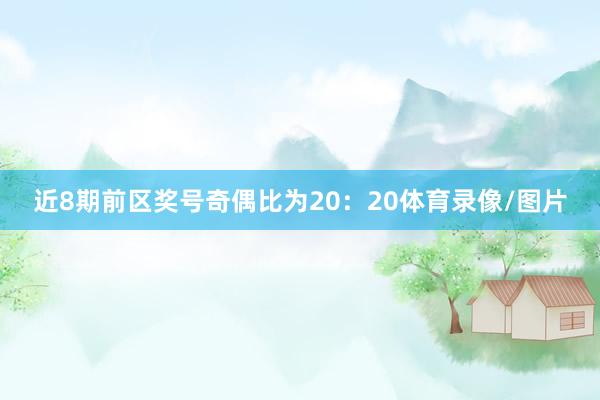 近8期前区奖号奇偶比为20：20体育录像/图片