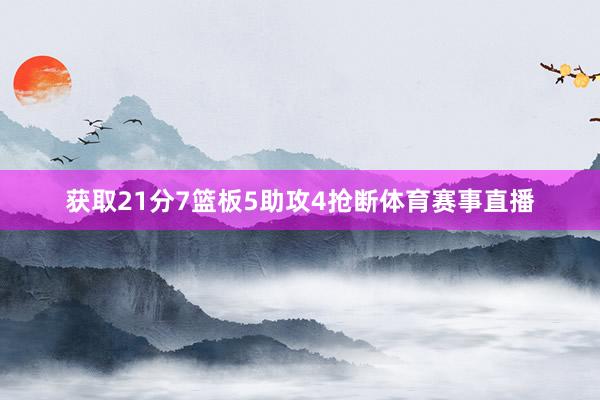 获取21分7篮板5助攻4抢断体育赛事直播