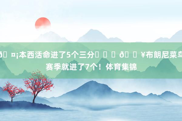 🤡本西活命进了5个三分❤️‍🔥布朗尼菜鸟赛季就进了7个！体育集锦