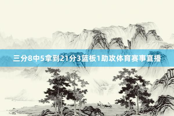 三分8中5拿到21分3篮板1助攻体育赛事直播