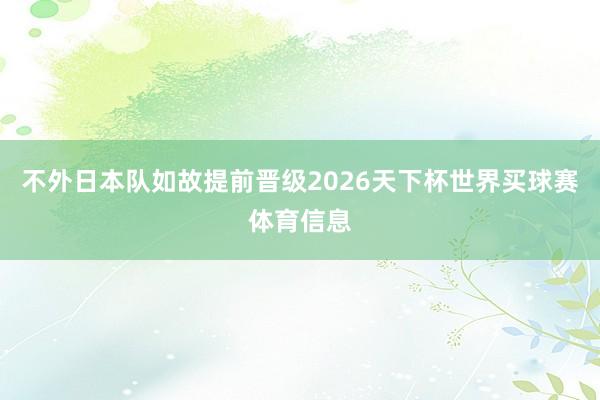 不外日本队如故提前晋级2026天下杯世界买球赛体育信息