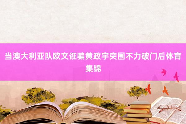 当澳大利亚队欧文诳骗黄政宇突围不力破门后体育集锦