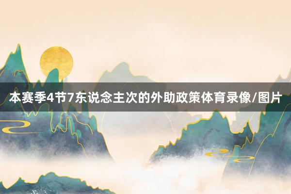 本赛季4节7东说念主次的外助政策体育录像/图片