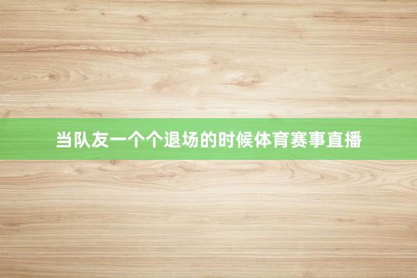 当队友一个个退场的时候体育赛事直播