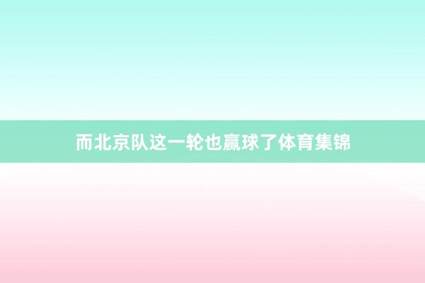 而北京队这一轮也赢球了体育集锦
