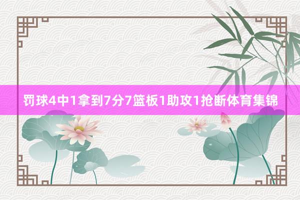 罚球4中1拿到7分7篮板1助攻1抢断体育集锦