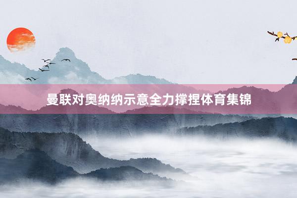 曼联对奥纳纳示意全力撑捏体育集锦