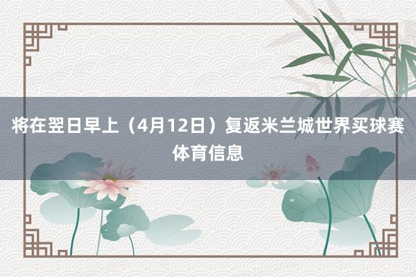 将在翌日早上（4月12日）复返米兰城世界买球赛体育信息