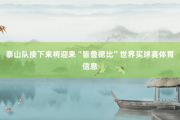 泰山队接下来将迎来“皆鲁德比”世界买球赛体育信息