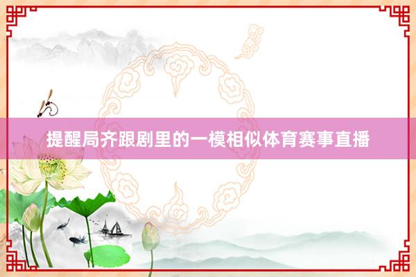 提醒局齐跟剧里的一模相似体育赛事直播