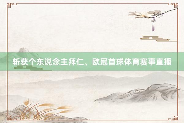 斩获个东说念主拜仁、欧冠首球体育赛事直播