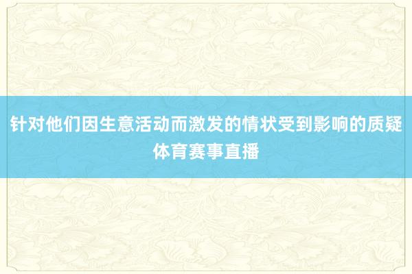 针对他们因生意活动而激发的情状受到影响的质疑体育赛事直播