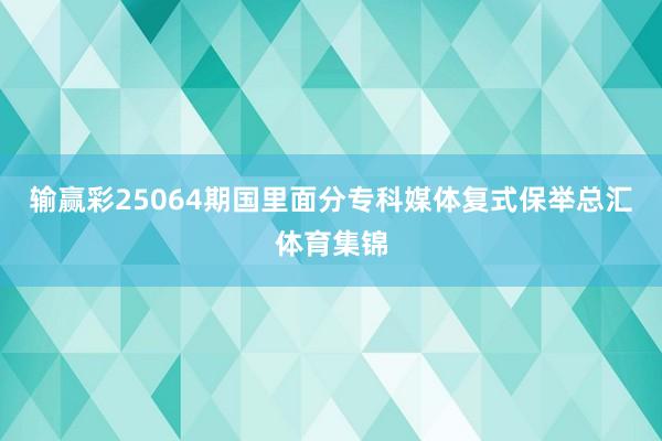 输赢彩25064期国里面分专科媒体复式保举总汇体育集锦