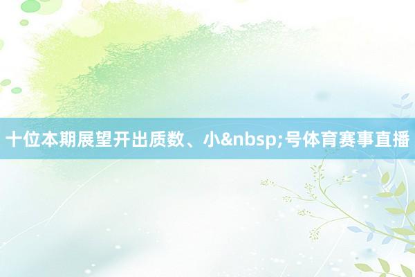 十位本期展望开出质数、小 号体育赛事直播