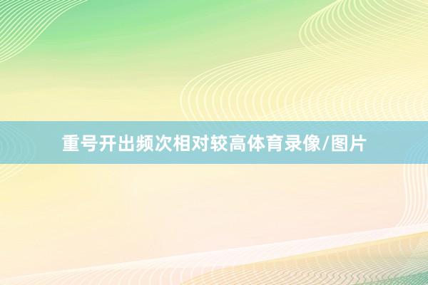 重号开出频次相对较高体育录像/图片