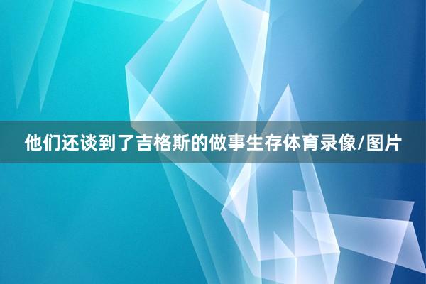他们还谈到了吉格斯的做事生存体育录像/图片