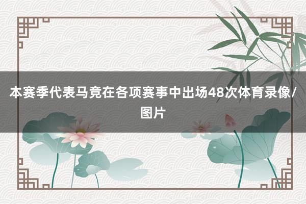 本赛季代表马竞在各项赛事中出场48次体育录像/图片