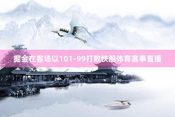 掘金在客场以101-99打败快船体育赛事直播