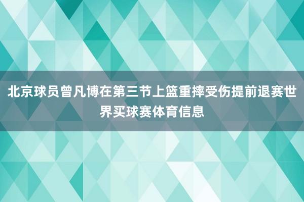 北京球员曾凡博在第三节上篮重摔受伤提前退赛世界买球赛体育信息