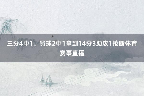 三分4中1、罚球2中1拿到14分3助攻1抢断体育赛事直播