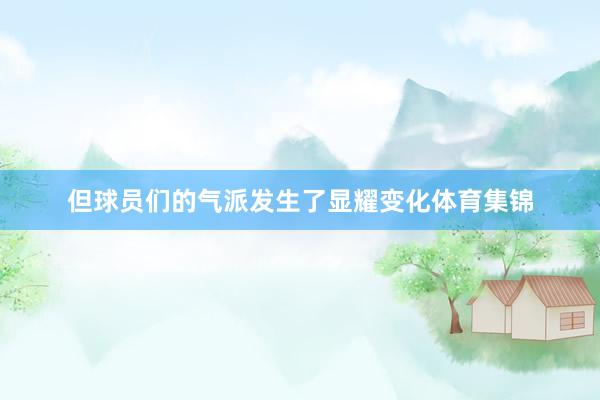 但球员们的气派发生了显耀变化体育集锦