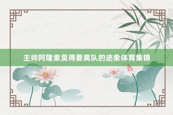 主帅阿隆索莫得要离队的迹象体育集锦