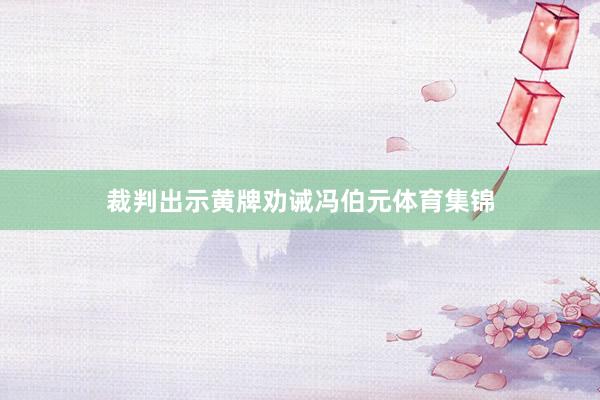 裁判出示黄牌劝诫冯伯元体育集锦
