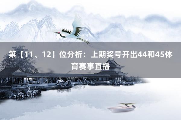 第【11、12】位分析：上期奖号开出44和45体育赛事直播