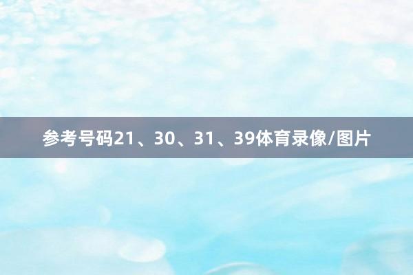 参考号码21、30、31、39体育录像/图片