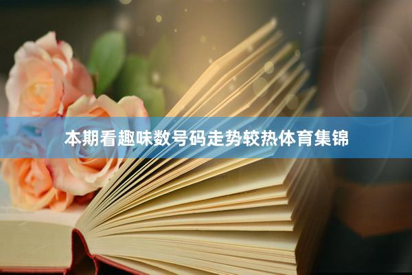 本期看趣味数号码走势较热体育集锦