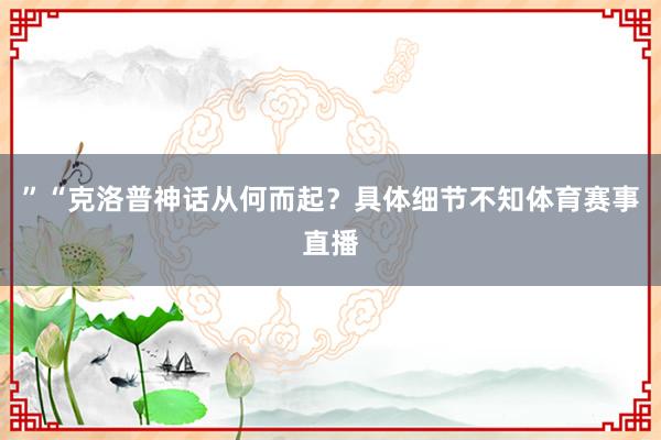 ”“克洛普神话从何而起？具体细节不知体育赛事直播