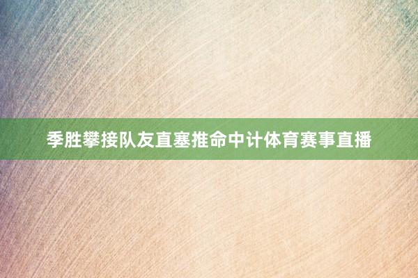 季胜攀接队友直塞推命中计体育赛事直播