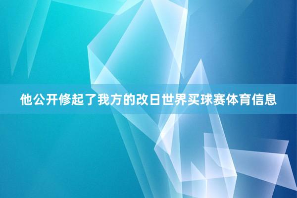 他公开修起了我方的改日世界买球赛体育信息