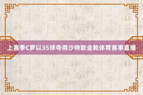 上赛季C罗以35球夺得沙特联金靴体育赛事直播