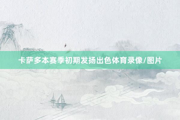 卡萨多本赛季初期发扬出色体育录像/图片