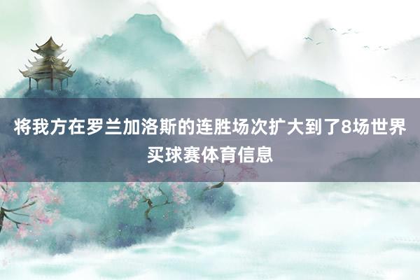 将我方在罗兰加洛斯的连胜场次扩大到了8场世界买球赛体育信息