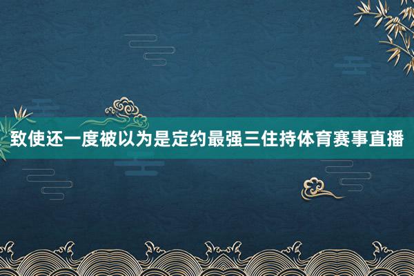 致使还一度被以为是定约最强三住持体育赛事直播