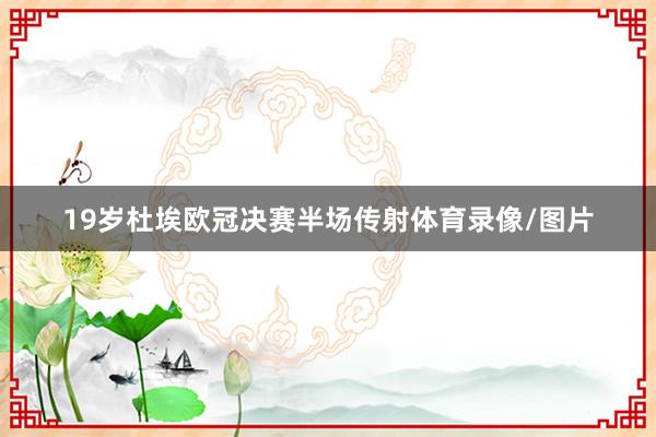 19岁杜埃欧冠决赛半场传射体育录像/图片