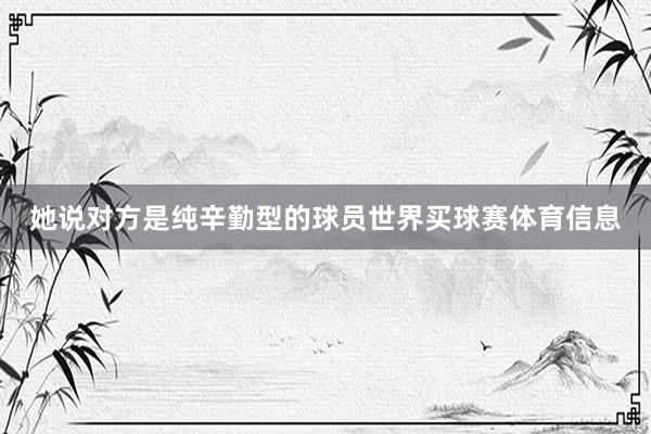 她说对方是纯辛勤型的球员世界买球赛体育信息