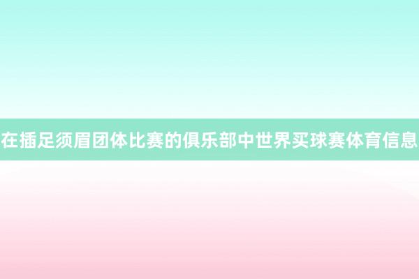在插足须眉团体比赛的俱乐部中世界买球赛体育信息