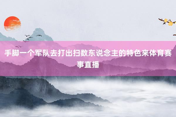 手脚一个军队去打出扫数东说念主的特色来体育赛事直播
