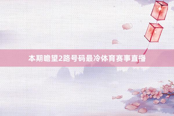 本期瞻望2路号码最冷体育赛事直播